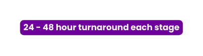 24 48 hour turnaround each stage